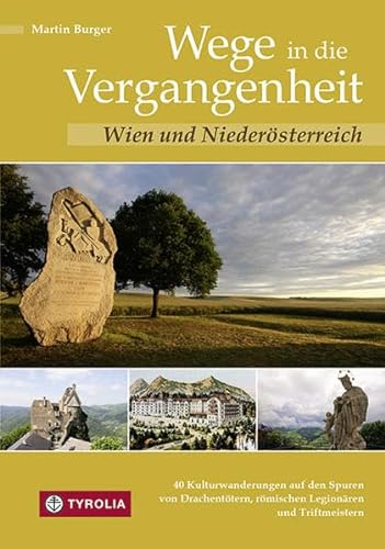 Wege in die Vergangenheit - Wien und Niederösterreich: 40 Kulturwanderungen auf den Spuren von Drachentötern, römischen Legionären und Triftmeistern von Tyrolia